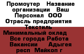 Промоутер › Название организации ­ Ваш Персонал, ООО › Отрасль предприятия ­ Текстиль › Минимальный оклад ­ 1 - Все города Работа » Вакансии   . Адыгея респ.,Майкоп г.